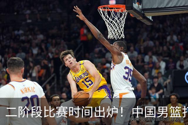 二阶段比赛时间出炉！中国男篮打黎卡沙3队很难，郭士强改变用人