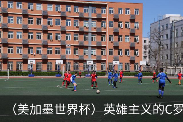 （美加墨世界杯）英雄主义的C罗，世界杯没有“加时”